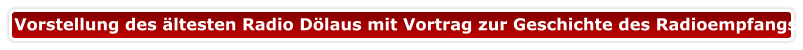 Vorstellung des ältesten Radio Dölaus mit Vortrag zur Geschichte des Radioempfangs
